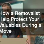 How a Removalist Help Protect Your Valuables During a Move